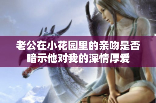老公在小花园里的亲吻是否暗示他对我的深情厚爱