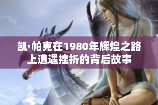 凯·帕克在1980年辉煌之路上遭遇挫折的背后故事