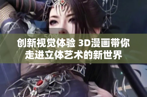 创新视觉体验 3D漫画带你走进立体艺术的新世界