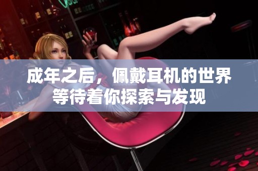 成年之后，佩戴耳机的世界等待着你探索与发现