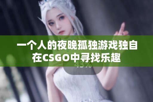 一个人的夜晚孤独游戏独自在CSGO中寻找乐趣