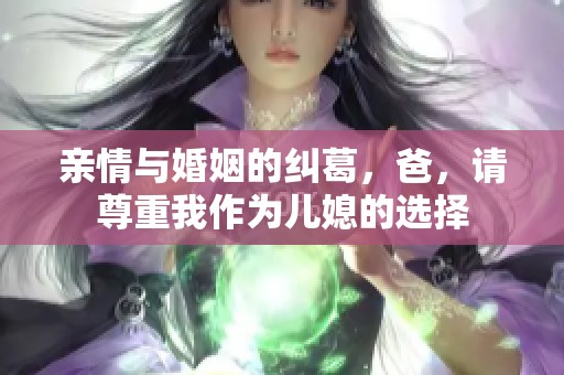 亲情与婚姻的纠葛，爸，请尊重我作为儿媳的选择