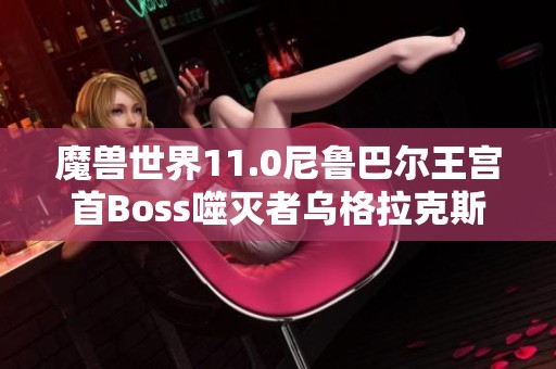 魔兽世界11.0尼鲁巴尔王宫首Boss噬灭者乌格拉克斯详细攻略与技巧分享