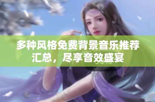 多种风格免费背景音乐推荐汇总，尽享音效盛宴