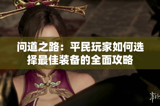 问道之路：平民玩家如何选择最佳装备的全面攻略