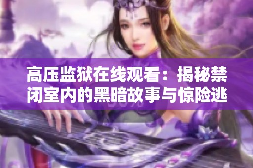 高压监狱在线观看：揭秘禁闭室内的黑暗故事与惊险逃脱