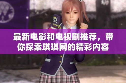 最新电影和电视剧推荐，带你探索琪琪网的精彩内容