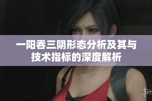 一阳吞三阴形态分析及其与技术指标的深度解析