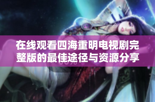 在线观看四海重明电视剧完整版的最佳途径与资源分享