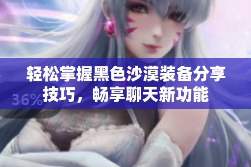轻松掌握黑色沙漠装备分享技巧，畅享聊天新功能