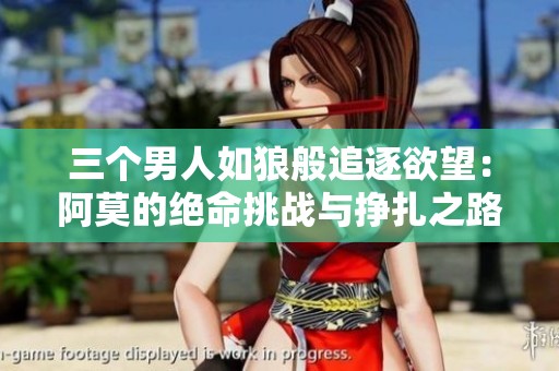 三个男人如狼般追逐欲望：阿莫的绝命挑战与挣扎之路