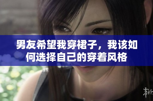 男友希望我穿裙子，我该如何选择自己的穿着风格