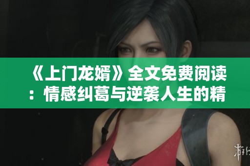 《上门龙婿》全文免费阅读：情感纠葛与逆袭人生的精彩故事