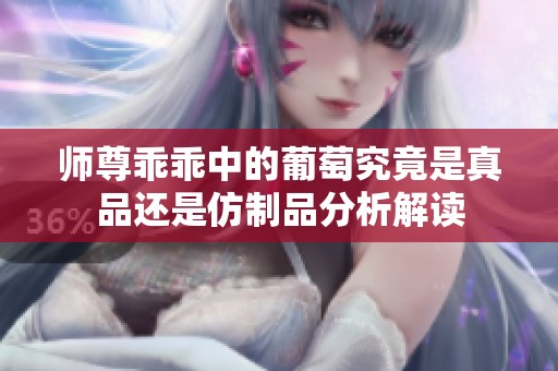 师尊乖乖中的葡萄究竟是真品还是仿制品分析解读