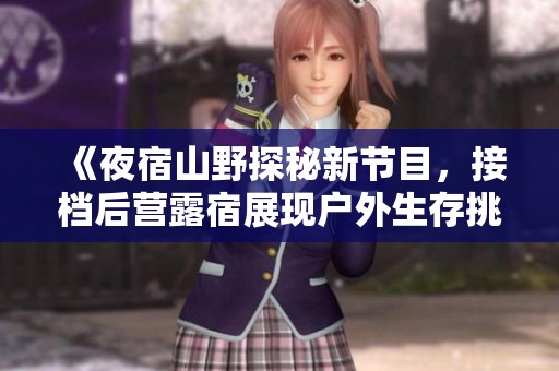 《夜宿山野探秘新节目，接档后营露宿展现户外生存挑战》