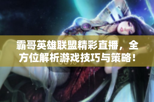 霸哥英雄联盟精彩直播，全方位解析游戏技巧与策略！