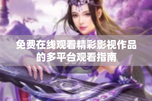 免费在线观看精彩影视作品的多平台观看指南