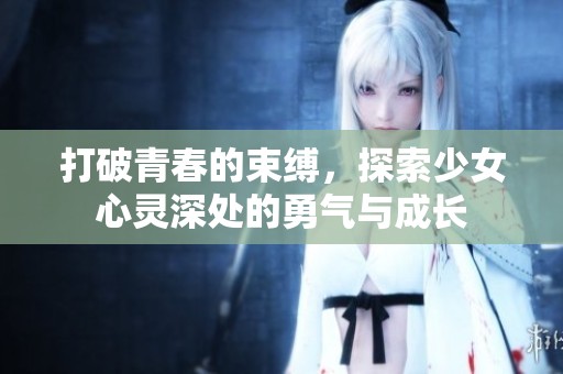 打破青春的束缚，探索少女心灵深处的勇气与成长