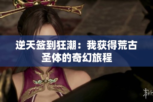 逆天签到狂潮：我获得荒古圣体的奇幻旅程