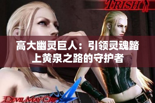高大幽灵巨人：引领灵魂踏上黄泉之路的守护者