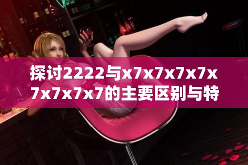 探讨2222与x7x7x7x7x7x7x7x7的主要区别与特点