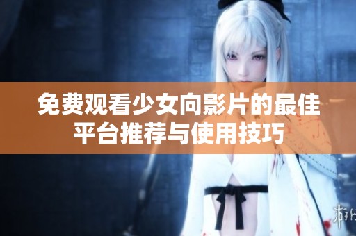 免费观看少女向影片的最佳平台推荐与使用技巧
