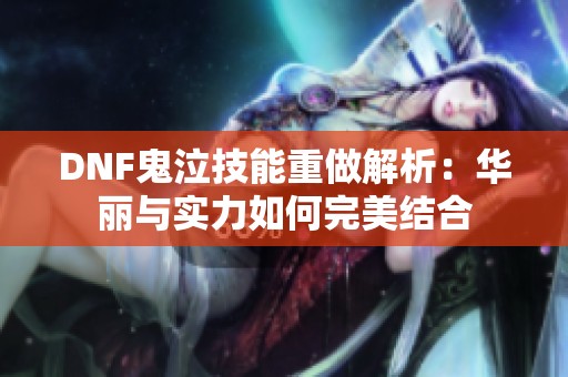 DNF鬼泣技能重做解析：华丽与实力如何完美结合