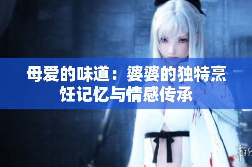 母爱的味道：婆婆的独特烹饪记忆与情感传承