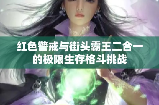 红色警戒与街头霸王二合一的极限生存格斗挑战