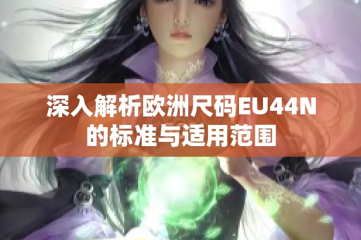 深入解析欧洲尺码EU44N的标准与适用范围
