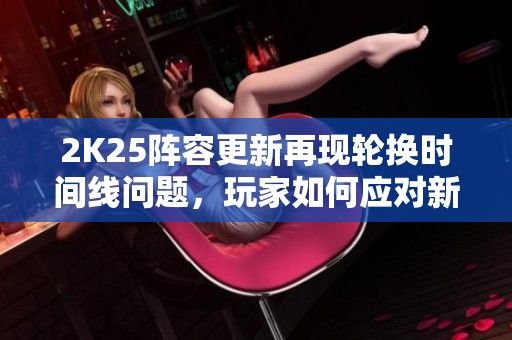 2K25阵容更新再现轮换时间线问题，玩家如何应对新挑战