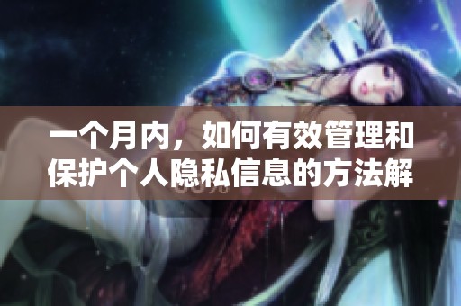 一个月内，如何有效管理和保护个人隐私信息的方法解析