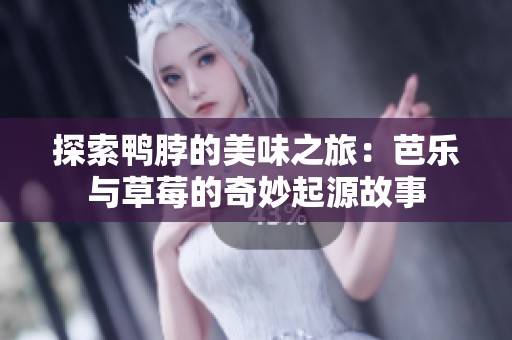 探索鸭脖的美味之旅：芭乐与草莓的奇妙起源故事