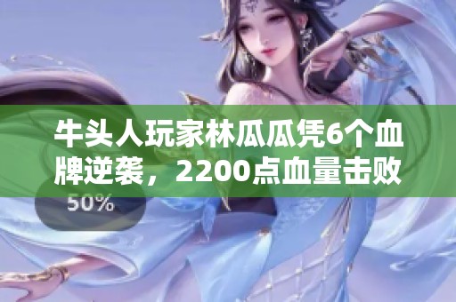 牛头人玩家林瓜瓜凭6个血牌逆袭,2200点血量击败对手! 牛头人玩家林瓜瓜凭6个血牌逆袭,2200点血量击败对手!