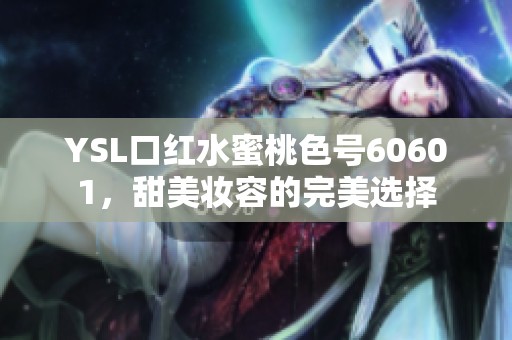 YSL口红水蜜桃色号60601，甜美妆容的完美选择