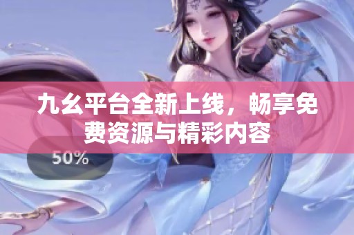 九幺平台全新上线，畅享免费资源与精彩内容