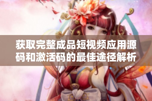 获取完整成品短视频应用源码和激活码的最佳途径解析