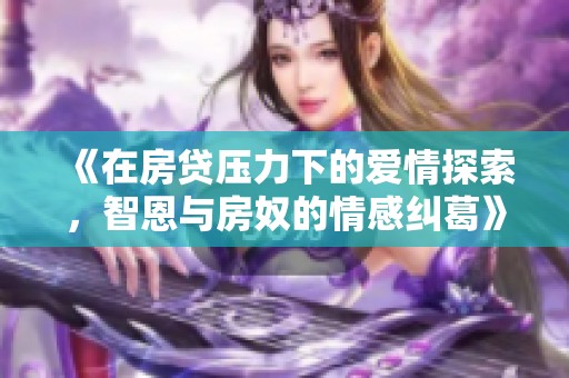 《在房贷压力下的爱情探索，智恩与房奴的情感纠葛》