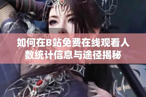 如何在B站免费在线观看人数统计信息与途径揭秘