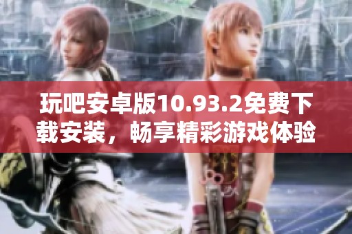 玩吧安卓版10.93.2免费下载安装，畅享精彩游戏体验