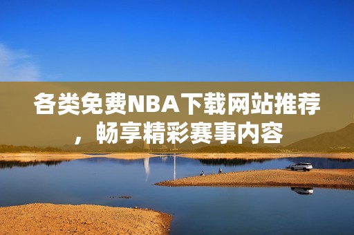 各类免费NBA下载网站推荐，畅享精彩赛事内容