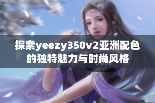 探索yeezy350v2亚洲配色的独特魅力与时尚风格
