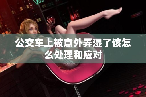 公交车上被意外弄湿了该怎么处理和应对