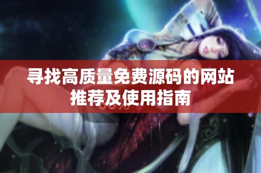 寻找高质量免费源码的网站推荐及使用指南