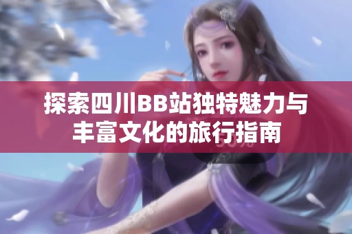 探索四川BB站独特魅力与丰富文化的旅行指南