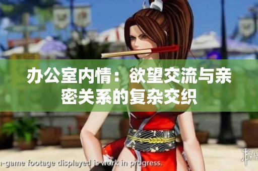办公室内情：欲望交流与亲密关系的复杂交织
