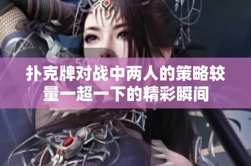 扑克牌对战中两人的策略较量一超一下的精彩瞬间
