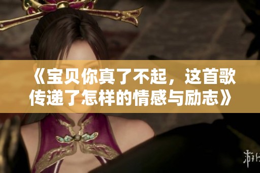 《宝贝你真了不起，这首歌传递了怎样的情感与励志》