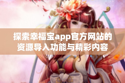 探索幸福宝app官方网站的资源导入功能与精彩内容