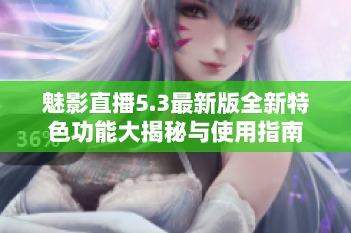魅影直播5.3最新版全新特色功能大揭秘与使用指南
